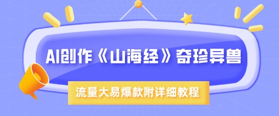 AI创作《山海经》奇珍异兽，超现实画风，流量大易爆款，附详细教程-偏门项目网