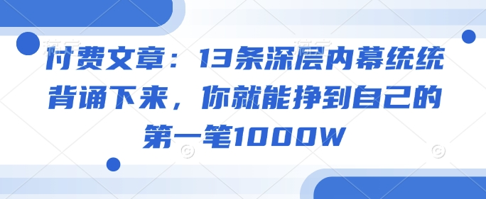 付费文章：13条深层内幕统统背诵下来，你就能挣到自己的第一笔1000W-偏门项目网