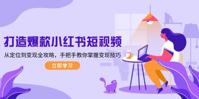 打造爆款小红书短视频，从定位到变现全攻略，手把手教你掌握变现技巧-偏门项目网