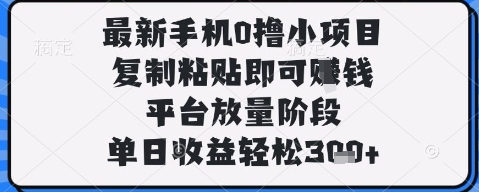 最新手机0撸小项目，复制粘贴即可挣钱，平台放量阶段，单日收益轻松3张+【揭秘】-偏门项目网