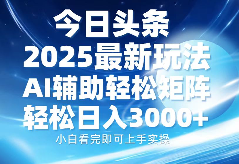 今日头条2025最新玩法，思路简单，复制粘贴，AI辅助，轻松矩阵日入3000+-偏门项目网