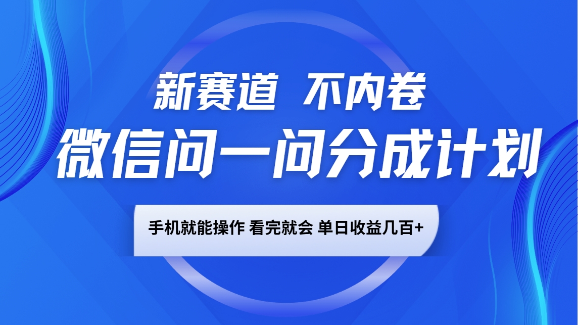微信问一问分成计划，新赛道不内卷，长期稳定 手机就能操作，单日收益几百+-偏门项目网