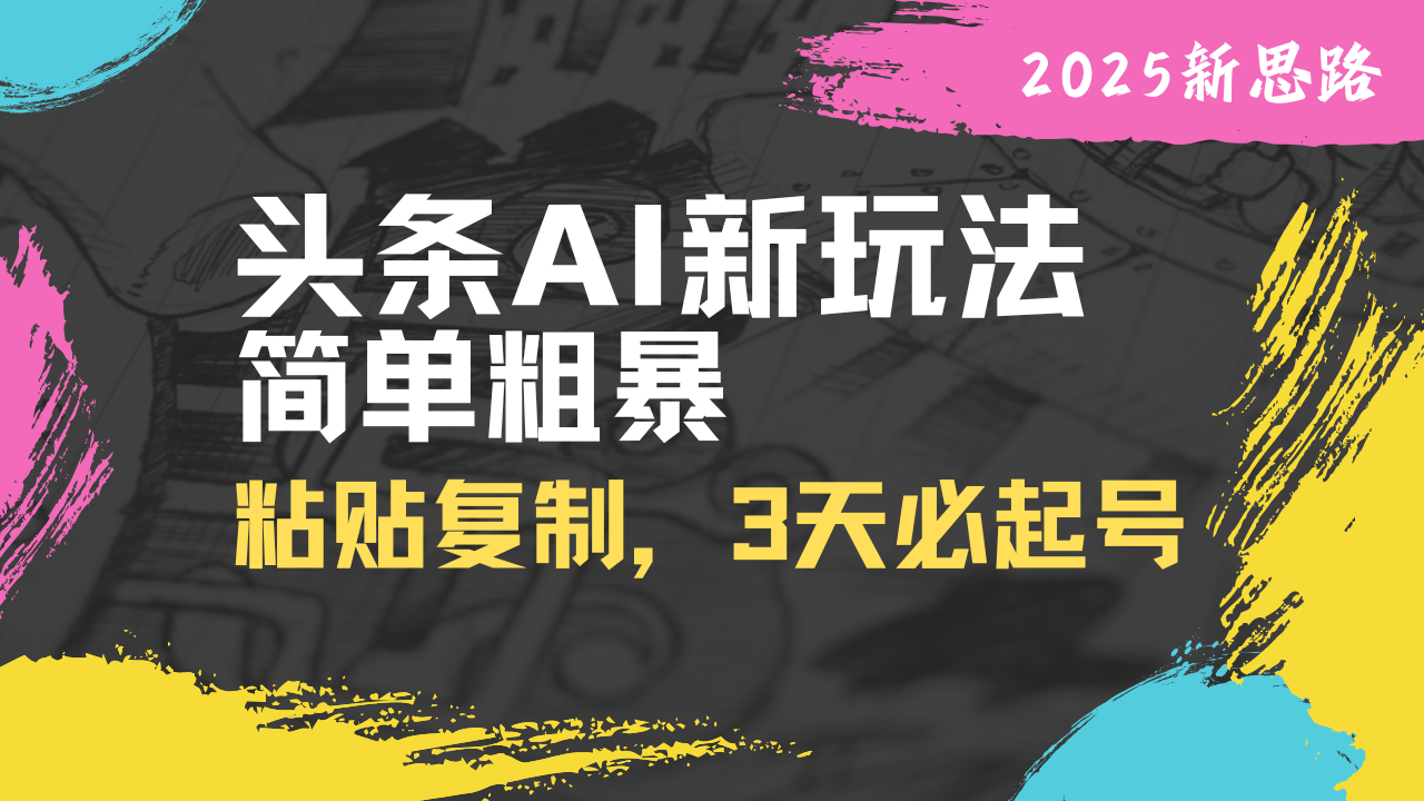 头条AI新玩法，简单粗暴，仅需粘贴复制，三天必起号-偏门项目网