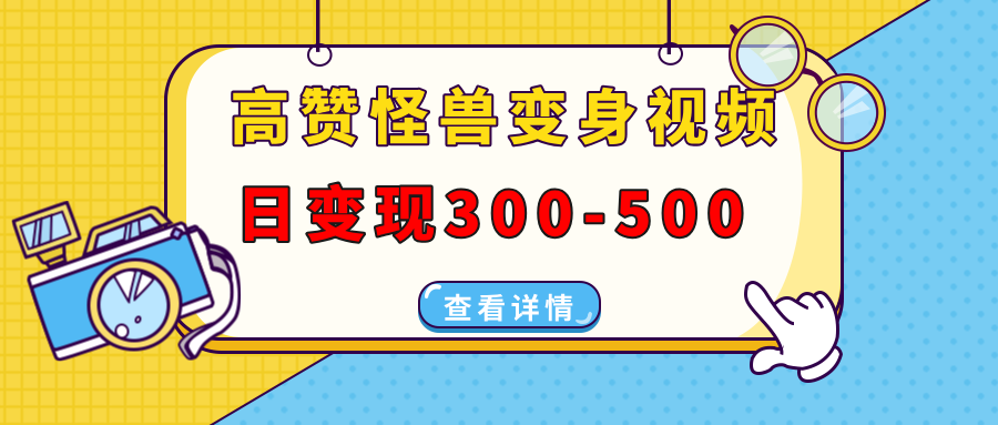 高赞怪兽变身视频制作，日变现300-500，多平台发布(抖音、视频号、小红书-偏门项目网