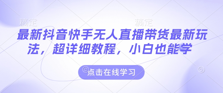 最新抖音快手无人直播带货玩法，超详细教程，小白也能学-偏门项目网
