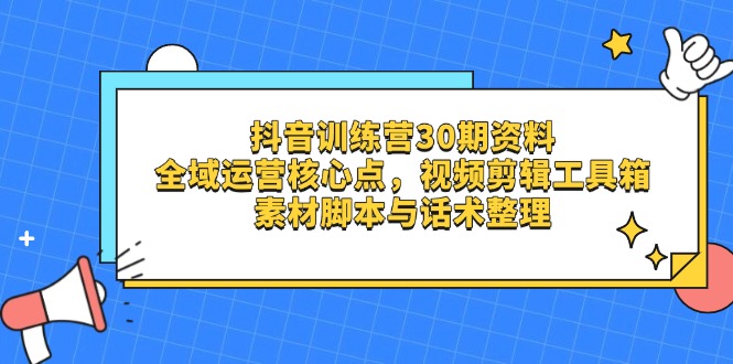 抖音训练营30期资料，全域运营核心点，视频剪辑工具箱 素材脚本与话术整理-偏门项目网