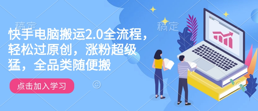快手电脑搬运2.0全流程，轻松过原创，涨粉超级猛，全品类随便搬-偏门项目网