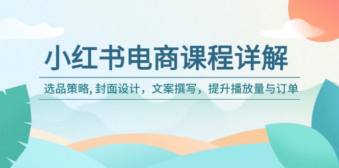 小红书电商课程详解：选品策略, 封面设计，文案撰写，提升播放量与订单-偏门项目网
