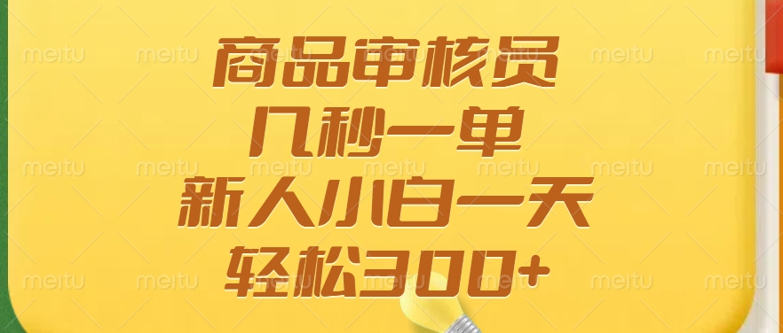 商品审核员，几秒一单，多劳多得，新人小白一天轻松300+-偏门项目网