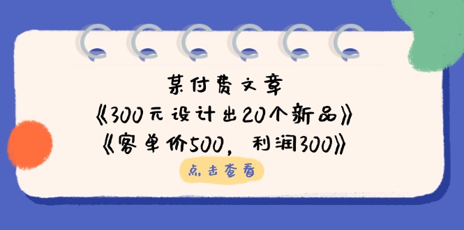 某付费文章：《300元设计出20个新品》+《客单价500，利润300》-偏门项目网