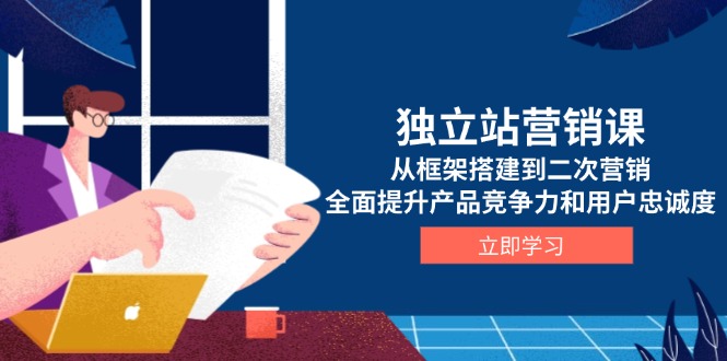 独立站营销课，从框架搭建到二次营销，全面提升产品竞争力和用户忠诚度-偏门项目网